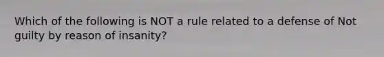 Which of the following is NOT a rule related to a defense of Not guilty by reason of insanity?