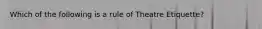 Which of the following is a rule of Theatre Etiquette?