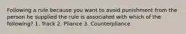 Following a rule because you want to avoid punishment from the person he supplied the rule is associated with which of the following? 1. Track 2. Pliance 3. Counterpliance