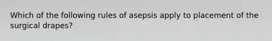 Which of the following rules of asepsis apply to placement of the surgical drapes?