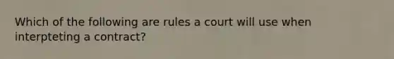 Which of the following are rules a court will use when interpteting a contract?