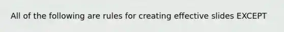 All of the following are rules for creating effective slides EXCEPT
