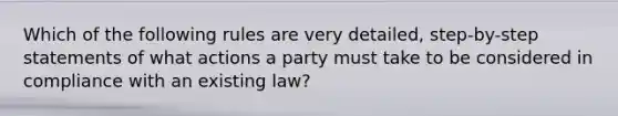 Which of the following rules are very detailed, step-by-step statements of what actions a party must take to be considered in compliance with an existing law?