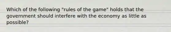 Which of the following "rules of the game" holds that the government should interfere with the economy as little as possible?