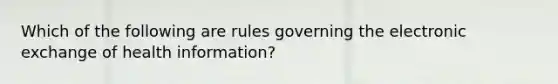 Which of the following are rules governing the electronic exchange of health information?