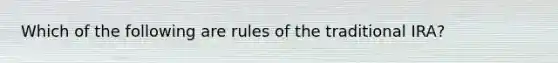 Which of the following are rules of the traditional IRA?