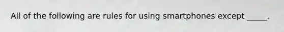 All of the following are rules for using smartphones except _____.