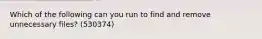 Which of the following can you run to find and remove unnecessary files? (530374)
