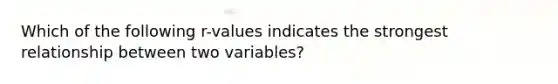 Which of the following r-values indicates the strongest relationship between two variables?