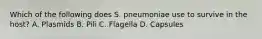 Which of the following does S. pneumoniae use to survive in the host? A. Plasmids B. Pili C. Flagella D. Capsules