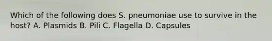 Which of the following does S. pneumoniae use to survive in the host? A. Plasmids B. Pili C. Flagella D. Capsules