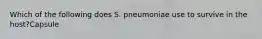 Which of the following does S. pneumoniae use to survive in the host?Capsule