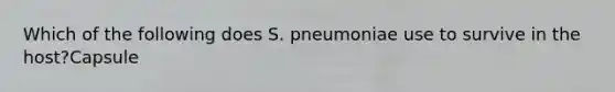 Which of the following does S. pneumoniae use to survive in the host?Capsule