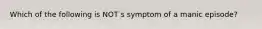 Which of the following is NOT s symptom of a manic episode?