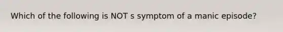 Which of the following is NOT s symptom of a manic episode?