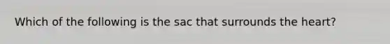 Which of the following is the sac that surrounds the heart?