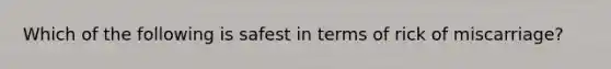 Which of the following is safest in terms of rick of miscarriage?