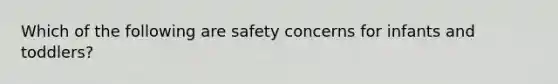 Which of the following are safety concerns for infants and toddlers?