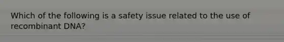 Which of the following is a safety issue related to the use of recombinant DNA?