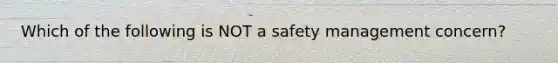 Which of the following is NOT a safety management concern?