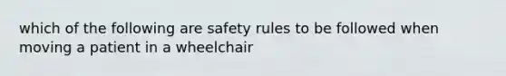 which of the following are safety rules to be followed when moving a patient in a wheelchair