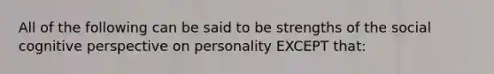 All of the following can be said to be strengths of the social cognitive perspective on personality EXCEPT that: