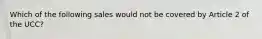 Which of the following sales would not be covered by Article 2 of the UCC?