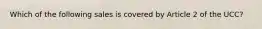 Which of the following sales is covered by Article 2 of the UCC?