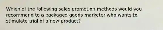 Which of the following sales promotion methods would you recommend to a packaged goods marketer who wants to stimulate trial of a new product?