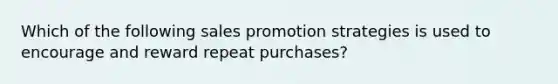 Which of the following sales promotion strategies is used to encourage and reward repeat purchases?