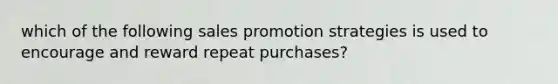 which of the following sales promotion strategies is used to encourage and reward repeat purchases?