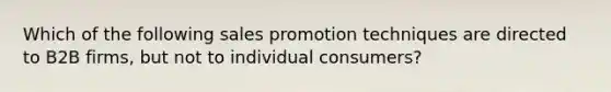 Which of the following sales promotion techniques are directed to B2B firms, but not to individual consumers?