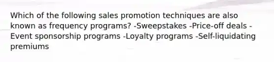 Which of the following sales promotion techniques are also known as frequency programs? -Sweepstakes -Price-off deals -Event sponsorship programs -Loyalty programs -Self-liquidating premiums