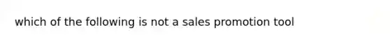 which of the following is not a sales promotion tool