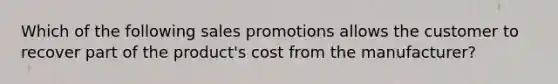 Which of the following sales promotions allows the customer to recover part of the product's cost from the manufacturer?