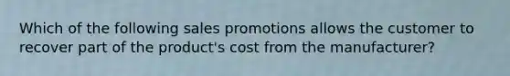 Which of the following sales promotions allows the customer to recover part of the​ product's cost from the​ manufacturer?