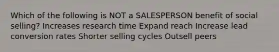 Which of the following is NOT a SALESPERSON benefit of social selling? Increases research time Expand reach Increase lead conversion rates Shorter selling cycles Outsell peers