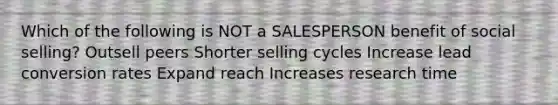 Which of the following is NOT a SALESPERSON benefit of social selling? Outsell peers Shorter selling cycles Increase lead conversion rates Expand reach Increases research time