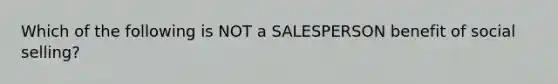 Which of the following is NOT a SALESPERSON benefit of social selling?