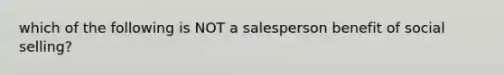 which of the following is NOT a salesperson benefit of social selling?