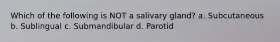 Which of the following is NOT a salivary gland? a. Subcutaneous b. Sublingual c. Submandibular d. Parotid