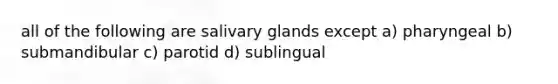 all of the following are salivary glands except a) pharyngeal b) submandibular c) parotid d) sublingual