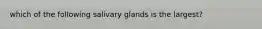 which of the following salivary glands is the largest?