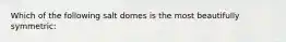 Which of the following salt domes is the most beautifully symmetric: