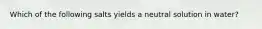 Which of the following salts yields a neutral solution in water?