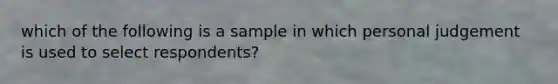 which of the following is a sample in which personal judgement is used to select respondents?