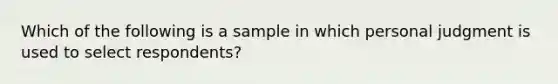 Which of the following is a sample in which personal judgment is used to select​ respondents?