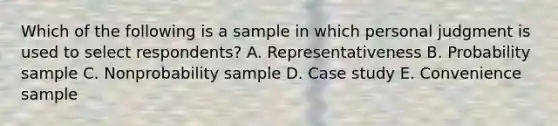 Which of the following is a sample in which personal judgment is used to select​ respondents? A. Representativeness B. Probability sample C. Nonprobability sample D. Case study E. Convenience sample