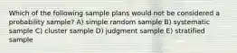 Which of the following sample plans would not be considered a probability sample? A) simple random sample B) systematic sample C) cluster sample D) judgment sample E) stratified sample