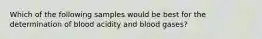 Which of the following samples would be best for the determination of blood acidity and blood gases?